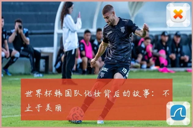 世界杯韩国队化妆背后的故事：不止于美丽