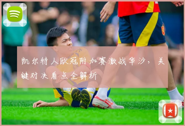 凯尔特人欧冠附加赛激战华沙，关键对决看点全解析