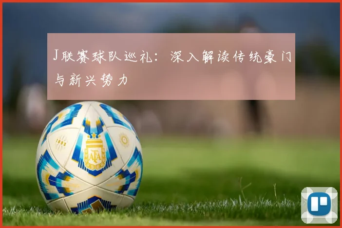 J联赛球队巡礼:深入解读传统豪门与新兴势力