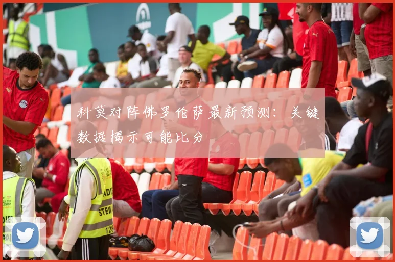 科莫对阵佛罗伦萨最新预测：关键数据揭示可能比分