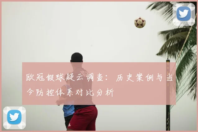 欧冠假球疑云调查：历史案例与当今防控体系对比分析