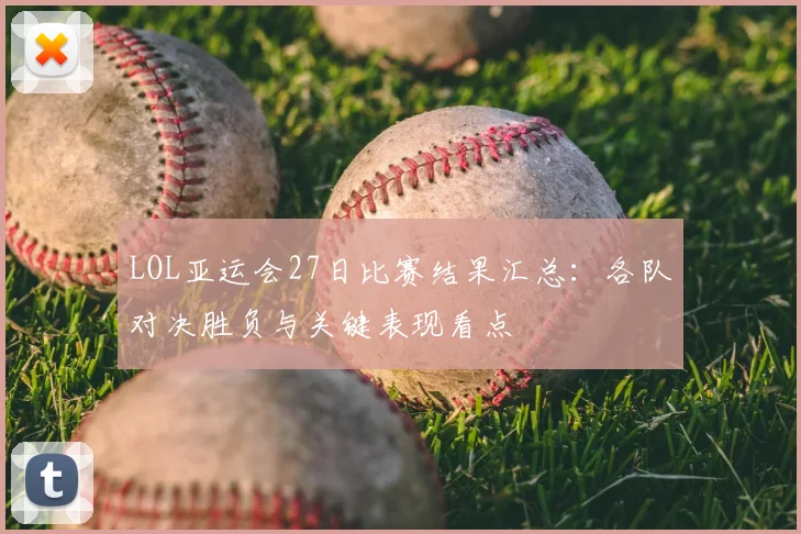 LOL亚运会27日比赛结果汇总:各队对决胜负与关键表现看点