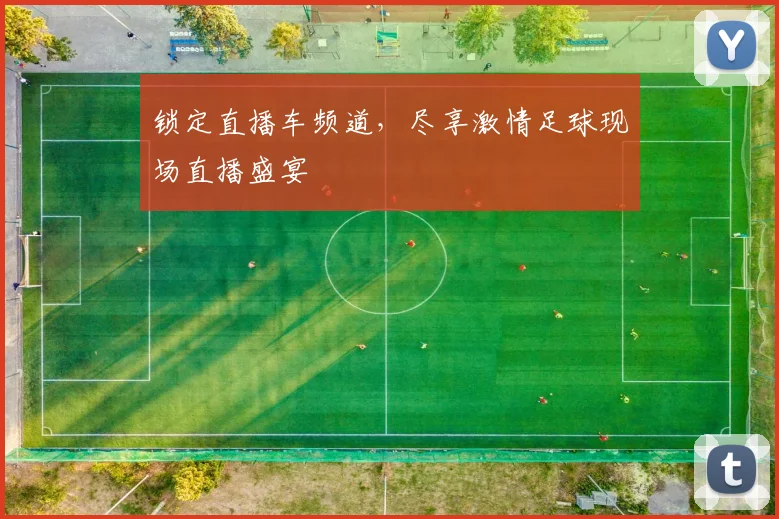 锁定直播车频道，尽享激情足球现场直播盛宴