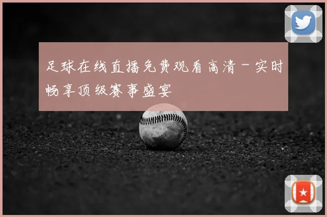 足球在线直播免费观看高清 - 实时畅享顶级赛事盛宴