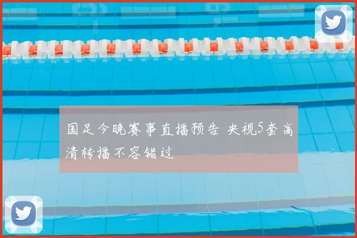 国足今晚赛事直播预告 央视5套高清转播不容错过