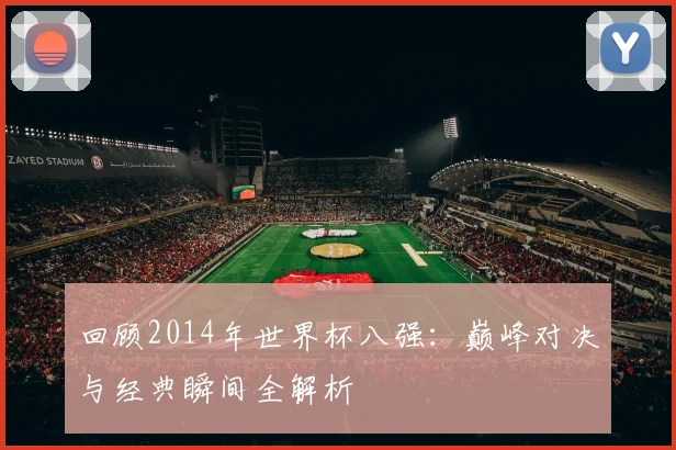回顾2014年世界杯八强：巅峰对决与经典瞬间全解析