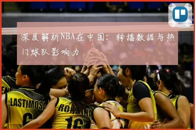 深度解析NBA在中国:转播数据与热门球队影响力