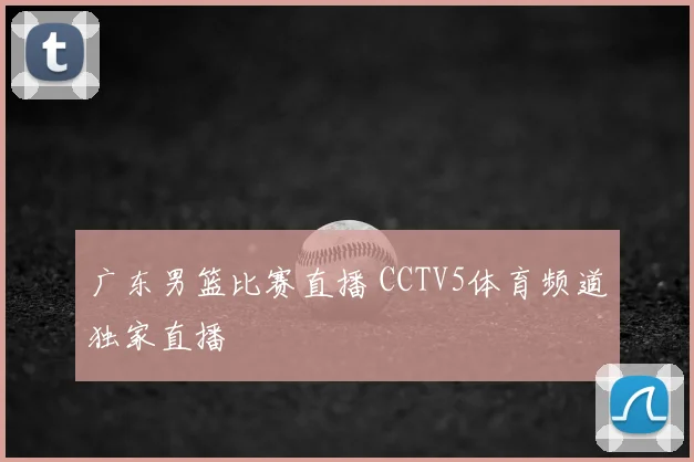 广东男篮比赛直播 CCTV5体育频道独家直播