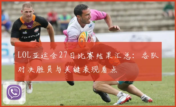 LOL亚运会27日比赛结果汇总:各队对决胜负与关键表现看点