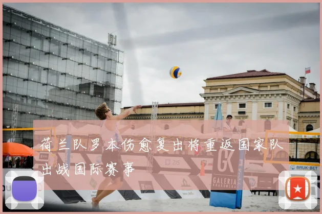 荷兰队罗本伤愈复出将重返国家队出战国际赛事