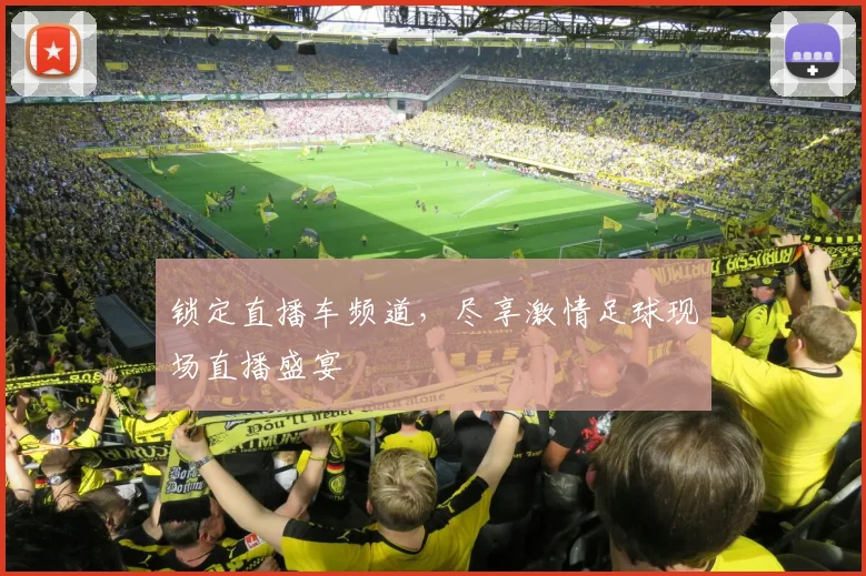 锁定直播车频道，尽享激情足球现场直播盛宴