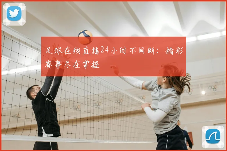 足球在线直播24小时不间断：精彩赛事尽在掌握