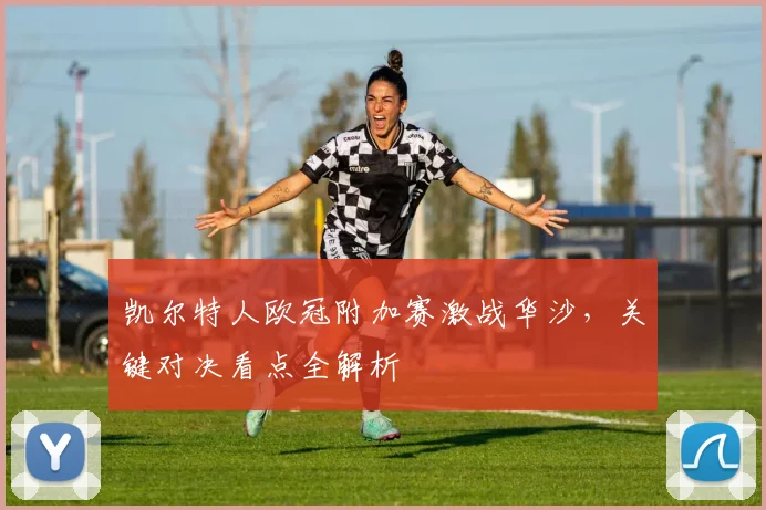 凯尔特人欧冠附加赛激战华沙，关键对决看点全解析