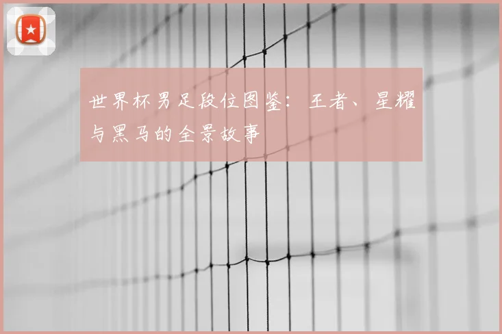 世界杯男足段位图鉴：王者、星耀与黑马的全景故事