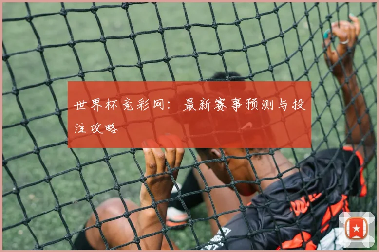 世界杯竞彩网：最新赛事预测与投注攻略