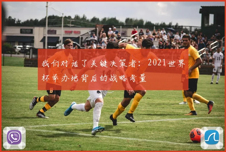 我们对话了关键决策者：2021世界杯举办地背后的战略考量