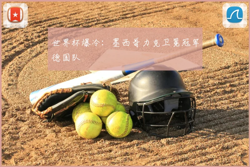 世界杯爆冷：墨西哥力克卫冕冠军德国队