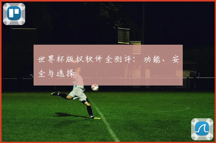 世界杯版权软件全测评：功能、安全与选择