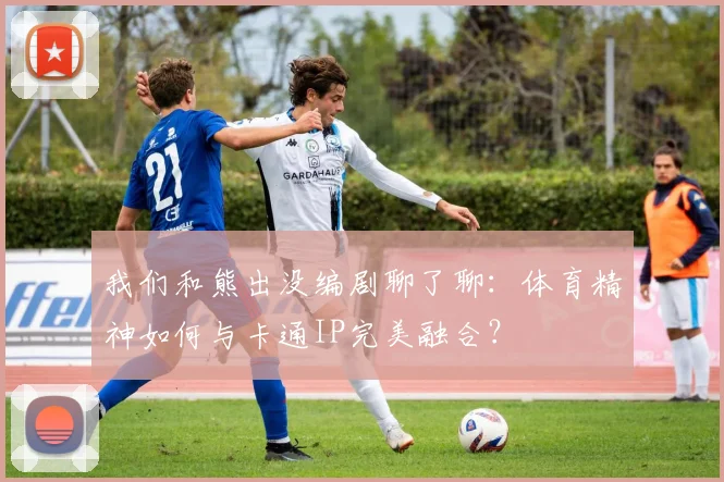 我们和熊出没编剧聊了聊：体育精神如何与卡通IP完美融合？