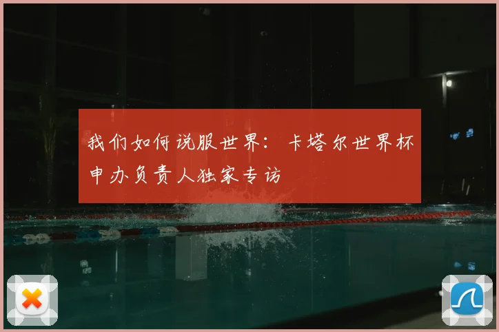 我们如何说服世界：卡塔尔世界杯申办负责人独家专访