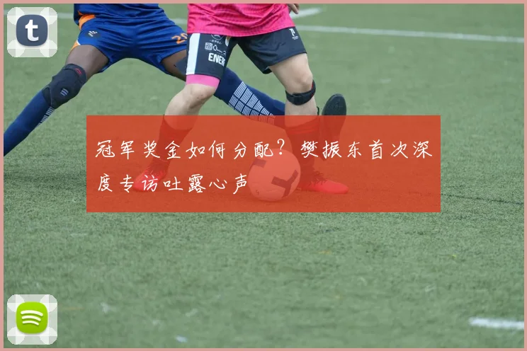 冠军奖金如何分配？樊振东首次深度专访吐露心声