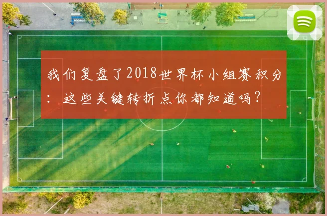 我们复盘了2018世界杯小组赛积分：这些关键转折点你都知道吗？