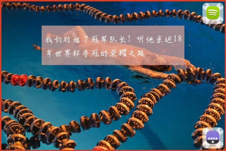 我们对话了冠军队长！听他亲述18年世界杯夺冠的荣耀之路