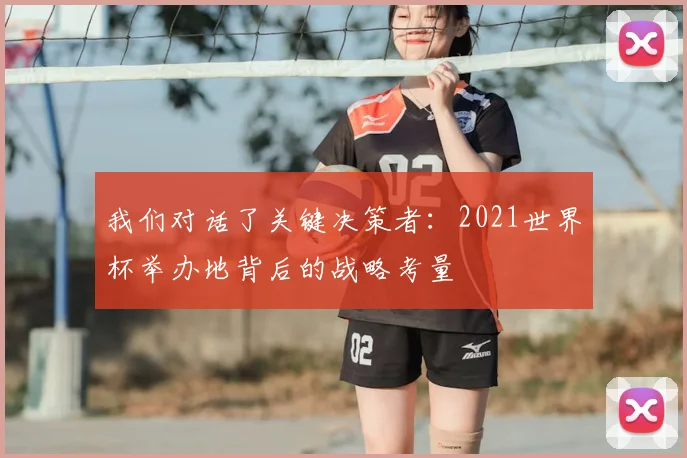 我们对话了关键决策者：2021世界杯举办地背后的战略考量